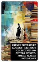   French Literature Classics - Ultimate Collection: 90+ Novels, Stories, Poems, Plays & Philosophy
