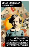 Gesammelte Märchen: Über 100 Kindergeschichten mit Illustrationen