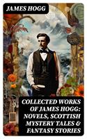 Collected Works of James Hogg: Novels, Scottish Mystery Tales & Fantasy Stories