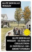   KATE DOUGLAS WIGGIN &ndash; Ultimate Collection: 21 Novels & 130+ Short Stories