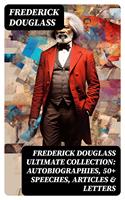   FREDERICK DOUGLASS Ultimate Collection: Autobiographies, 50+ Speeches, Articles & Letters