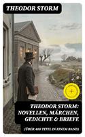   Theodor Storm: Novellen, M&auml;rchen, Gedichte & Briefe (&Uuml;ber 400 Titel in einem Band)