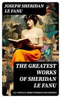   The Greatest Works of Sheridan Le Fanu (65+ Novels & Short Stories in One Edition)