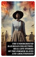   The Underground Railroad Collection: Real Life Stories of the Former Slaves and Abolitionists