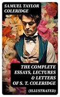   The Complete Essays, Lectures & Letters of S. T. Coleridge (Illustrated)