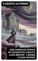   The Complete Novels of Charlotte, Emily & Anne Bront&euml; - 8 Books in One Edition