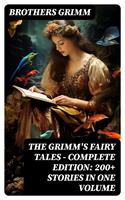   The Grimm's Fairy Tales - Complete Edition: 200+ Stories in One Volume