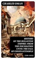   History of the Byzantine Empire: From the Foundation until the Fall of Constantinople (328-1453)