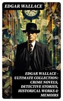 Edgar Wallace - Ultimate Collection: Crime Novels, Detective Stories, Historical Works & Memoirs