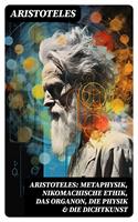   Aristoteles: Metaphysik, Nikomachische Ethik, Das Organon, Die Physik & Die Dichtkunst