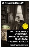   Dr. Thorndyke Mysteries &ndash; Complete Series: 21 Novels & 40 Short Stories (Illustrated Edition)