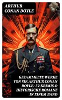   Gesammelte Werke von Sir Arthur Conan Doyle: 52 Krimis & Historische Romane in einem Band
