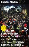   Extraordinary Popular Delusions and the Madness of Crowds (Complete Edition: Volume 1-3)