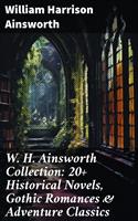   W. H. Ainsworth Collection: 20+ Historical Novels, Gothic Romances & Adventure Classics