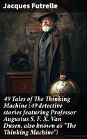   49 Tales of The Thinking Machine (49 detective stories featuring Professor Augustus S. F. X. Van Dusen, also known as "The Thinking Machine")