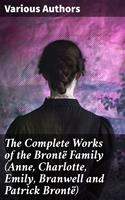   The Complete Works of the Brontë Family (Anne, Charlotte, Emily, Branwell and Patrick Brontë)