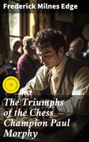   The Triumphs of the Chess Champion Paul Morphy