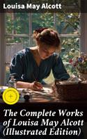   The Complete Works of Louisa May Alcott (Illustrated Edition)