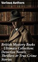   British Mystery Books - Ultimate Collection: Detective Novels, Thrillers & True Crime Stories