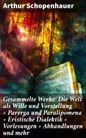  Gesammelte Werke: Die Welt als Wille und Vorstellung + Parerga und Paralipomena + Eristische Dialektik + Vorlesungen + Abhandlungen und mehr