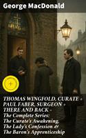   THOMAS WINGFOLD, CURATE + PAUL FABER, SURGEON + THERE AND BACK - The Complete Series: The Curate's Awakening, The Lady's Confession & The Baron's Apprenticeship
