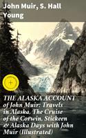   THE ALASKA ACCOUNT of John Muir: Travels in Alaska, The Cruise of the Corwin, Stickeen & Alaska Days with John Muir (Illustrated)