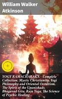   YOGY RAMACHARAKA - Complete Collection: Mystic Christianity, Yogi Philosophy and Oriental Occultism, The Spirit of the Upanishads, Bhagavad Gita, Raja Yoga, The Science of Psychic Healing&hellip;