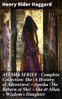   AYESHA SERIES – Complete Collection: She (A History of Adventure) + Ayesha (The Return of She) + She & Allan + Wisdom's Daughter