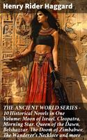   THE ANCIENT WORLD SERIES - 10 Historical Novels in One Volume: Moon of Israel, Cleopatra, Morning Star, Queen of the Dawn, Belshazzar, The Doom of Zimbabwe, The Wanderer's Necklace and more