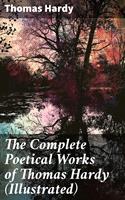   The Complete Poetical Works of Thomas Hardy (Illustrated)