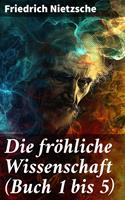   Die fröhliche Wissenschaft (Buch 1 bis 5)