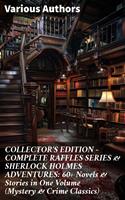   COLLECTOR'S EDITION – COMPLETE RAFFLES SERIES & SHERLOCK HOLMES ADVENTURES: 60+ Novels & Stories in One Volume (Mystery & Crime Classics)