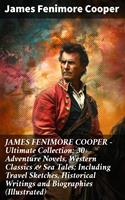 JAMES FENIMORE COOPER – Ultimate Collection: 30+ Adventure Novels, Western Classics & Sea Tales; Including Travel Sketches, Historical Writings and Biographies (Illustrated)