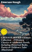   EMERSON HOUGH Ultimate Collection &ndash; 19 Western Classics & Adventure Novels, Including Historical Books, Poetry & Children's Tales (Illustrated)