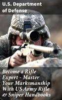   Become a Rifle Expert - Master Your Marksmanship With US Army Rifle & Sniper Handbooks