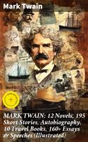   MARK TWAIN: 12 Novels, 195 Short Stories, Autobiography, 10 Travel Books, 160+ Essays & Speeches (Illustrated)