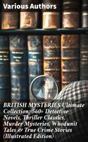   BRITISH MYSTERIES Ultimate Collection: 560+ Detective Novels, Thriller Classics, Murder Mysteries, Whodunit Tales & True Crime Stories (Illustrated Edition)