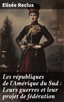 Les républiques de l'Amérique du Sud : Leurs guerres et leur projet de fédération