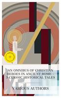   An Omnibus of Christian Heroes in Ancient Rome &ndash; 3 Classic Historical Tales