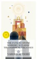  The Path to Divine Wisdom - 4 Classic Theosophical Treatises