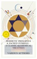   Hermetic Principles & Sacred Symbols &ndash; 3 Classic Alchemical Treatises