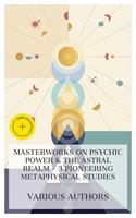   Masterworks on Psychic Power & The Astral Realm &ndash; 3 Pioneering Metaphysical Studies