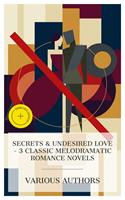   Secrets & Undesired Love - 3 Classic Melodramatic Romance Novels