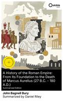   A History of the Roman Empire: From Its Foundation to the Death of Marcus Aurelius (27 B.C. &ndash; 180 A.D.) (Summarized Edition)