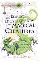   The Element Encyclopedia of Magical Creatures: The Ultimate A–Z of Fantastic Beings from Myth and Magic