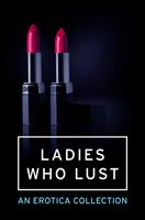 Ladies Who Lust: An Erotica Collection