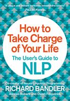   How to Take Charge of Your Life: The User’s Guide to NLP