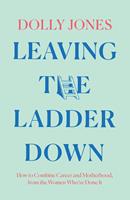   Leaving the Ladder Down: How to Combine Career and Motherhood, from the Women Who’ve Done it