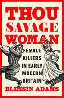   Thou Savage Woman: Female Killers in Early Modern Britain
