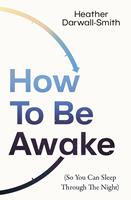   How To Be Awake (So You Can Sleep Through the Night)